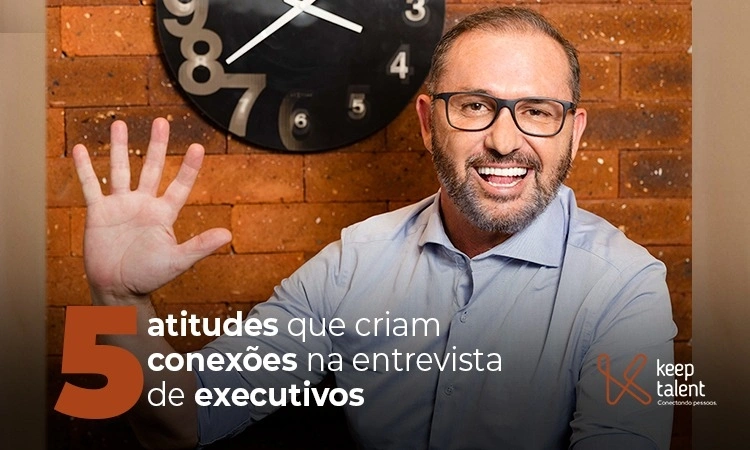 Cinco atitudes que criam conexões na entrevista de executivos